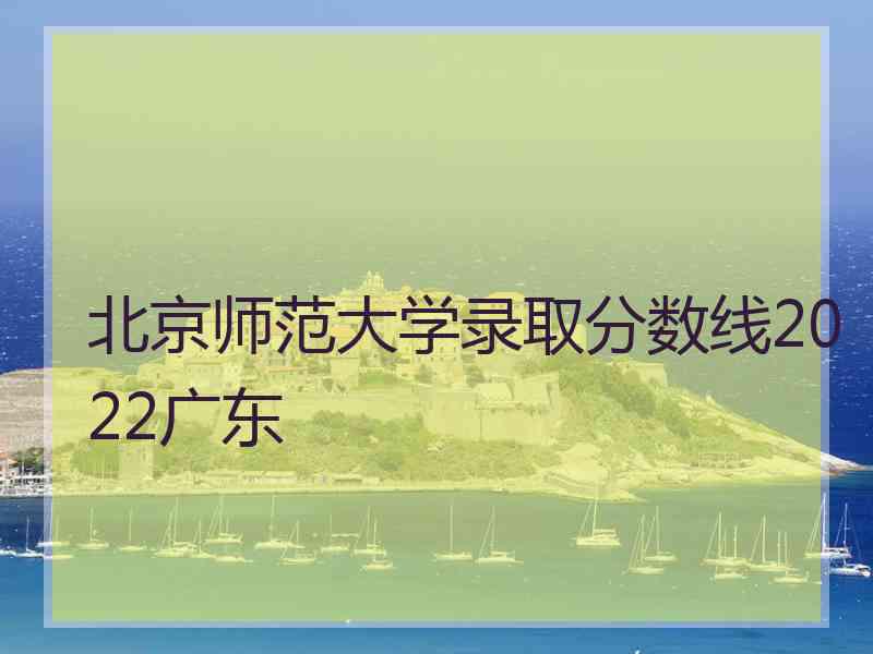 北京师范大学录取分数线2022广东