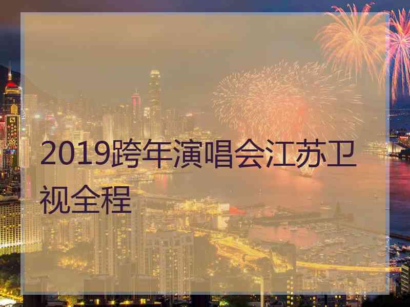 2019跨年演唱会江苏卫视全程