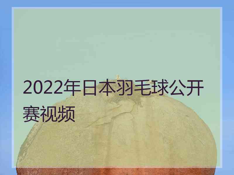 2022年日本羽毛球公开赛视频