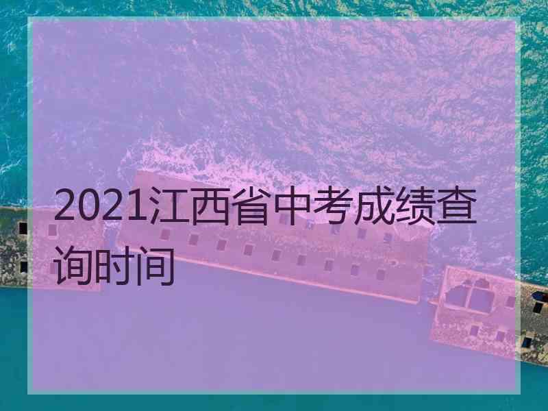 2021江西省中考成绩查询时间