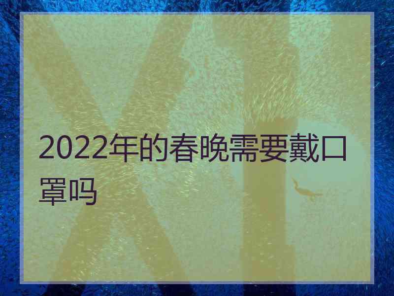 2022年的春晚需要戴口罩吗