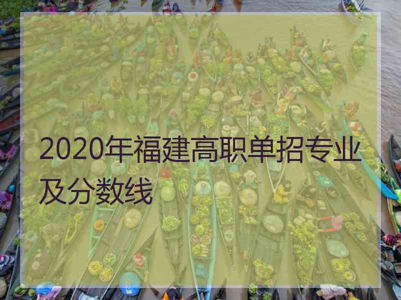 2020年福建高职单招专业及分数线