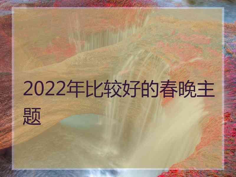 2022年比较好的春晚主题