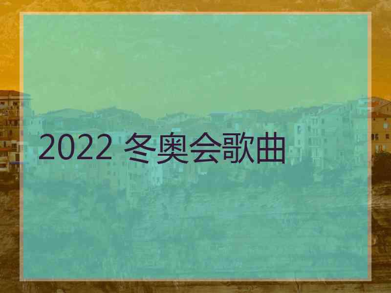 2022 冬奥会歌曲