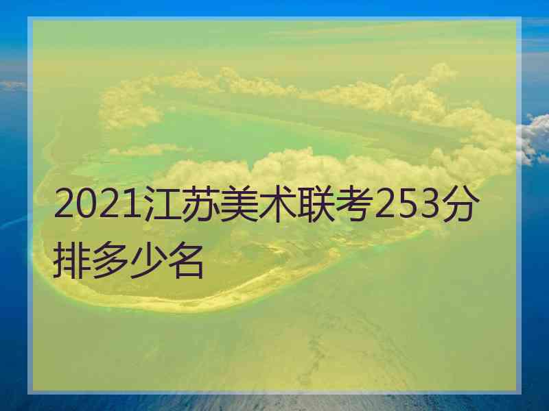 2021江苏美术联考253分排多少名