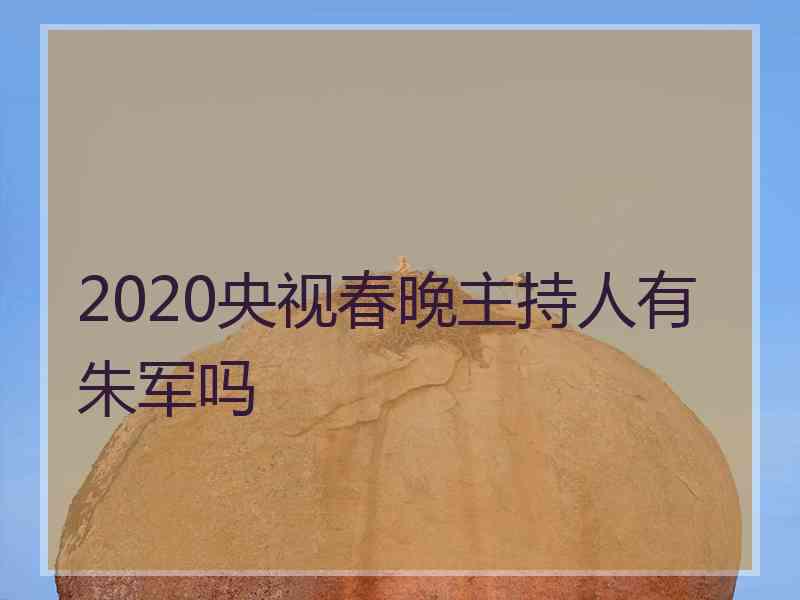 2020央视春晚主持人有朱军吗