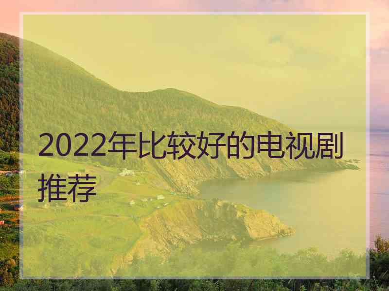 2022年比较好的电视剧推荐