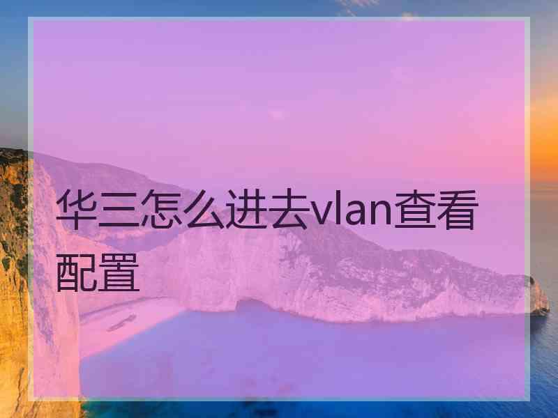 华三怎么进去vlan查看配置