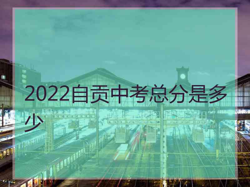 2022自贡中考总分是多少