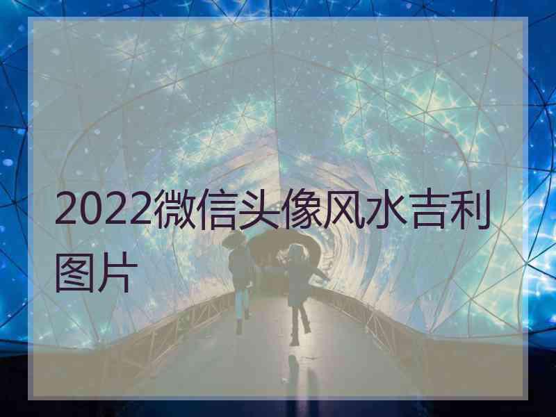 2022微信头像风水吉利图片