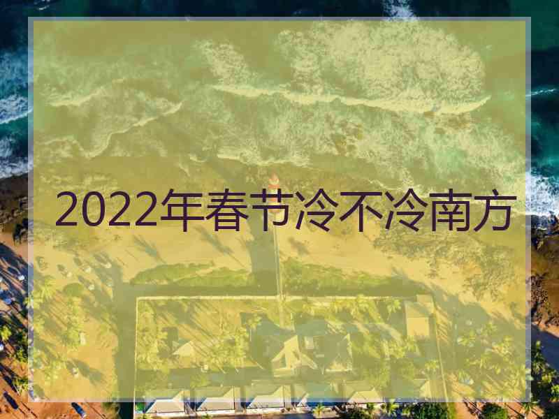 2022年春节冷不冷南方