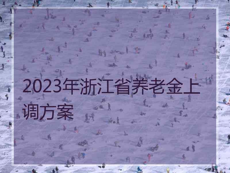 2023年浙江省养老金上调方案