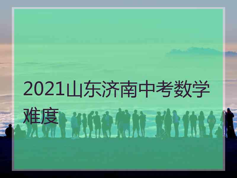 2021山东济南中考数学难度