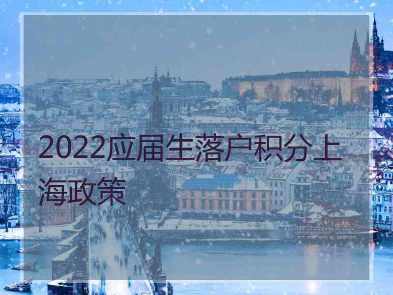 2022应届生落户积分上海政策