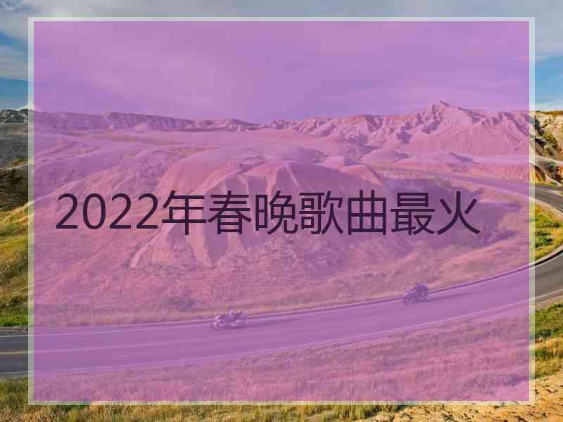 2022年春晚歌曲最火