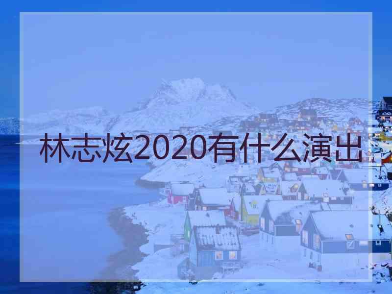 林志炫2020有什么演出