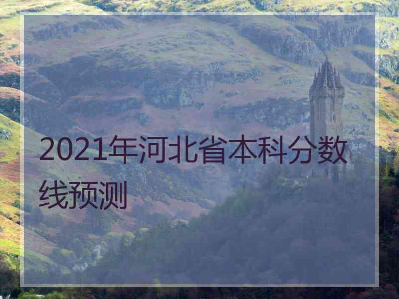 2021年河北省本科分数线预测