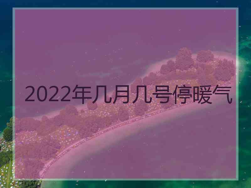 2022年几月几号停暖气