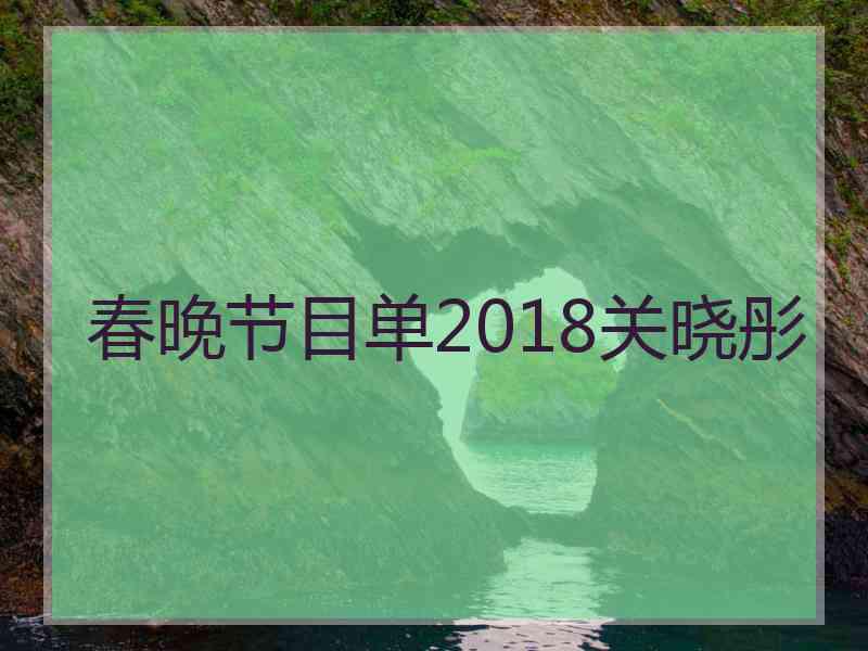 春晚节目单2018关晓彤