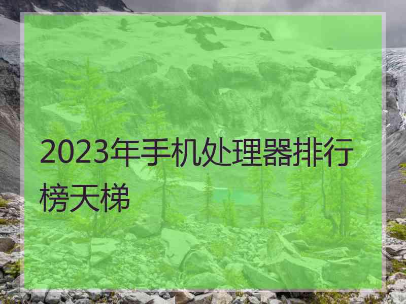 2023年手机处理器排行榜天梯