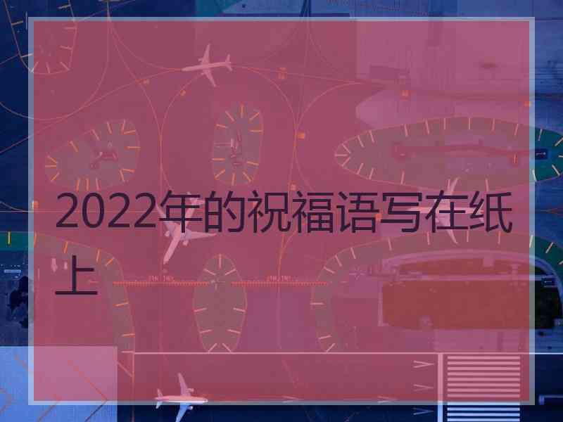 2022年的祝福语写在纸上