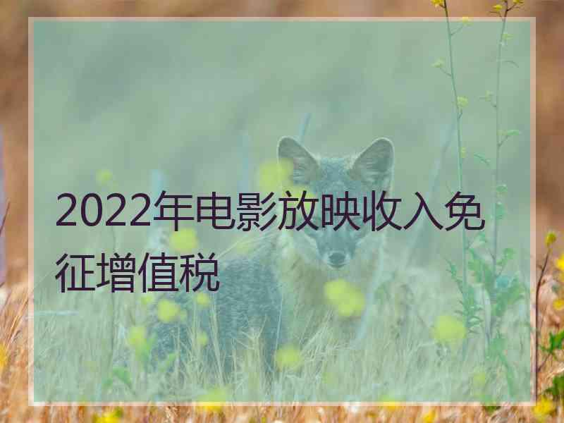 2022年电影放映收入免征增值税