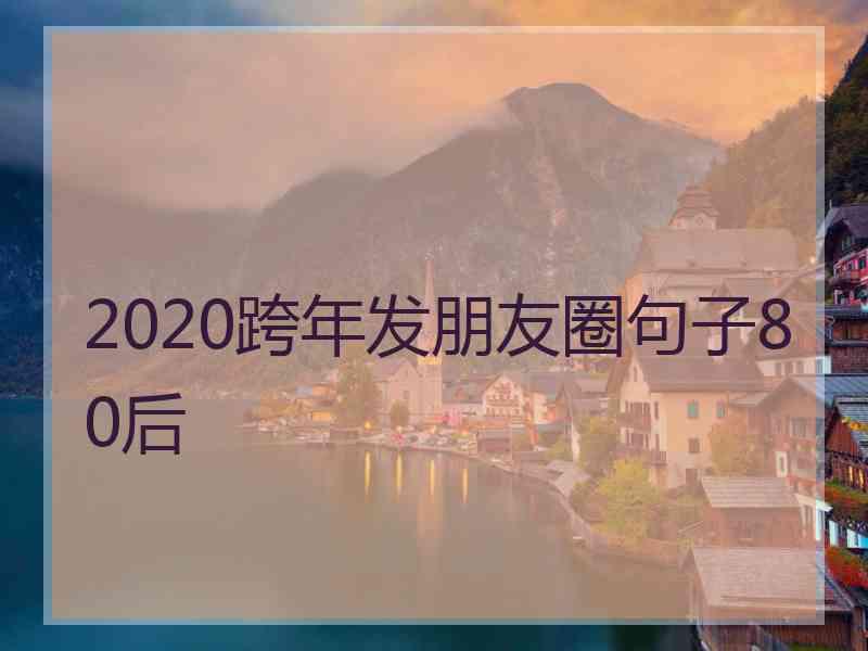 2020跨年发朋友圈句子80后