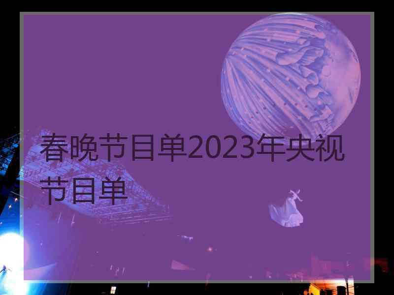 春晚节目单2023年央视节目单