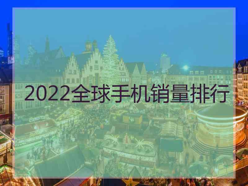 2022全球手机销量排行