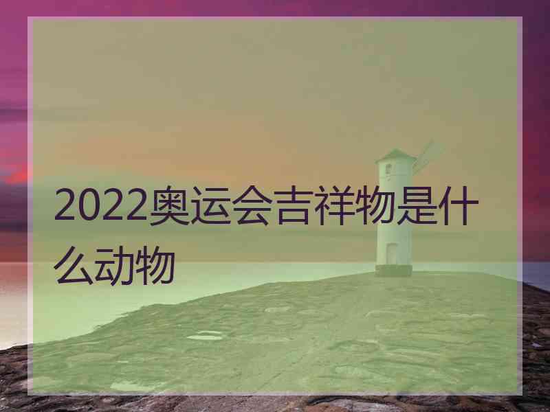 2022奥运会吉祥物是什么动物