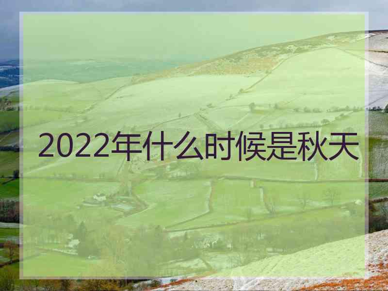 2022年什么时候是秋天