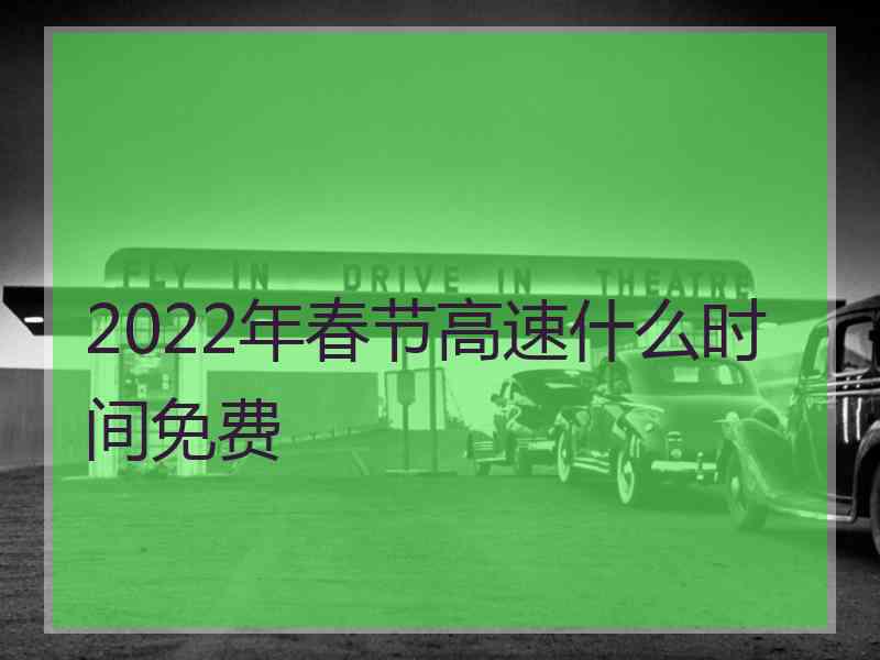 2022年春节高速什么时间免费