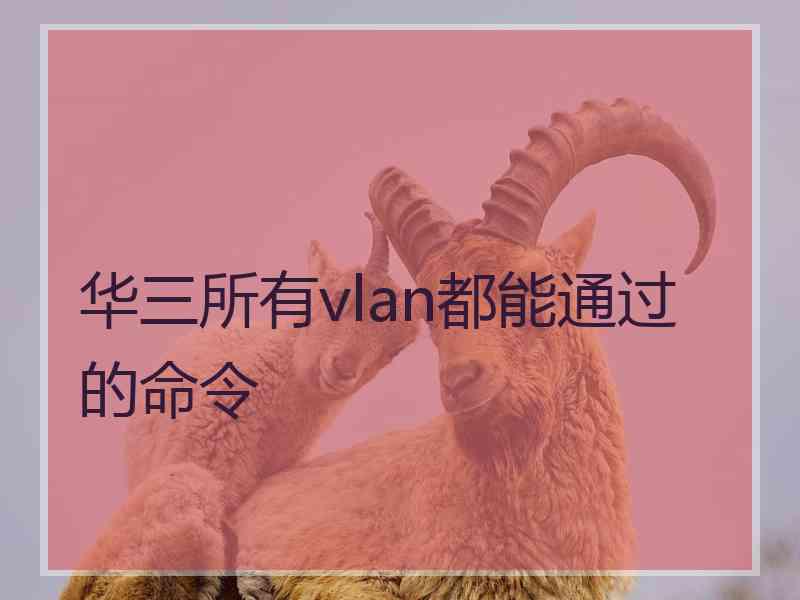 华三所有vlan都能通过的命令