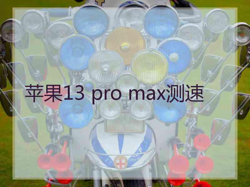 苹果13 pro max测速