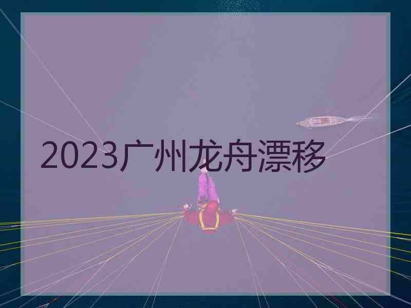 2023广州龙舟漂移