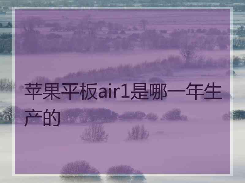 苹果平板air1是哪一年生产的