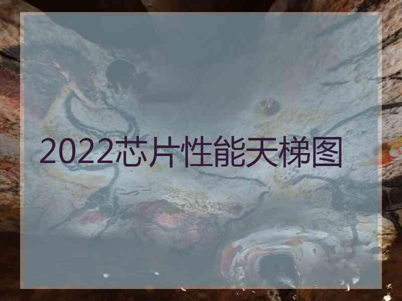 2022芯片性能天梯图