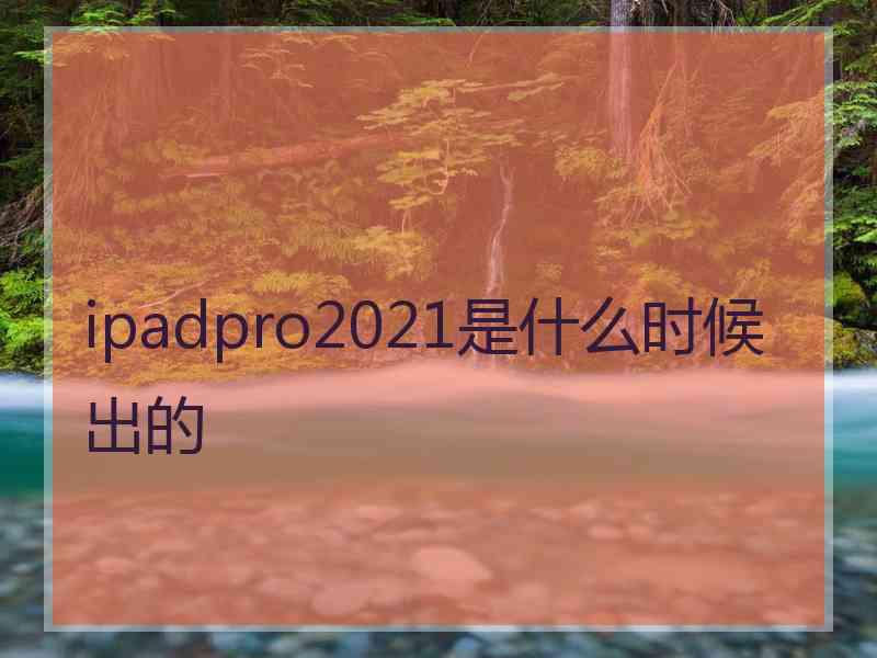 ipadpro2021是什么时候出的