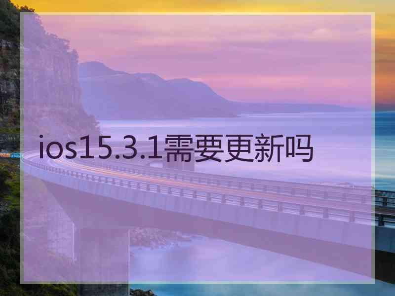 ios15.3.1需要更新吗