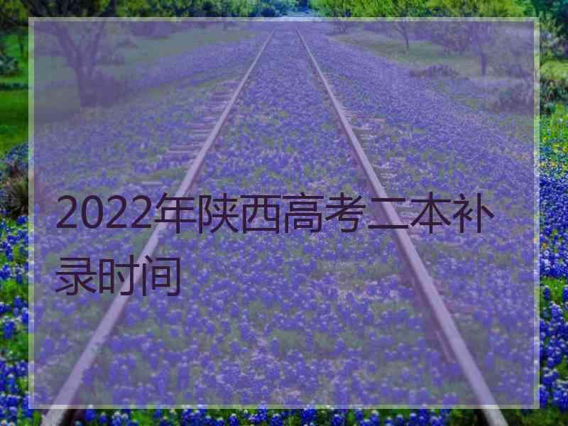 2022年陕西高考二本补录时间