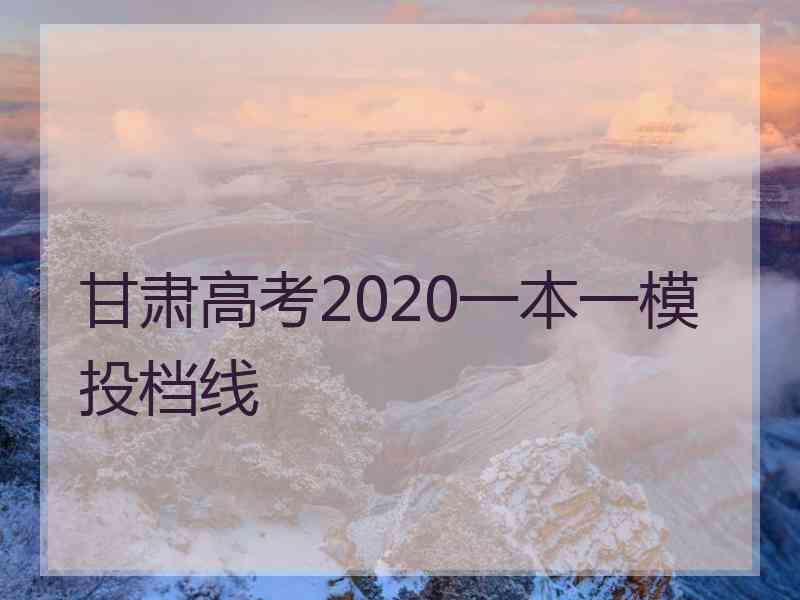 甘肃高考2020一本一模投档线