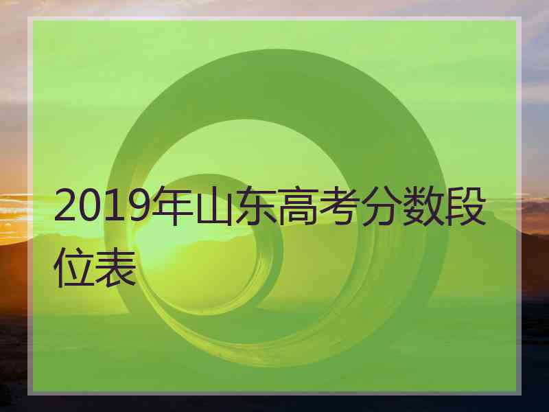 2019年山东高考分数段位表