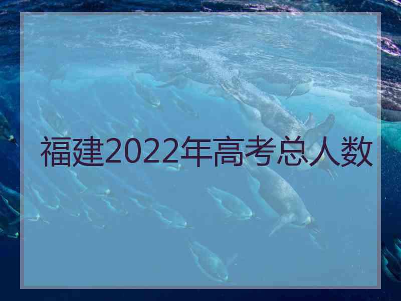 福建2022年高考总人数