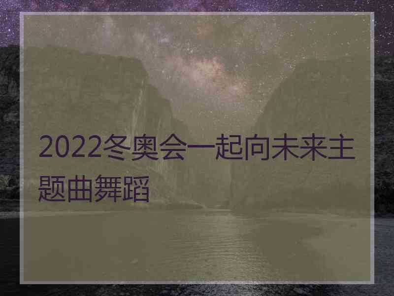 2022冬奥会一起向未来主题曲舞蹈