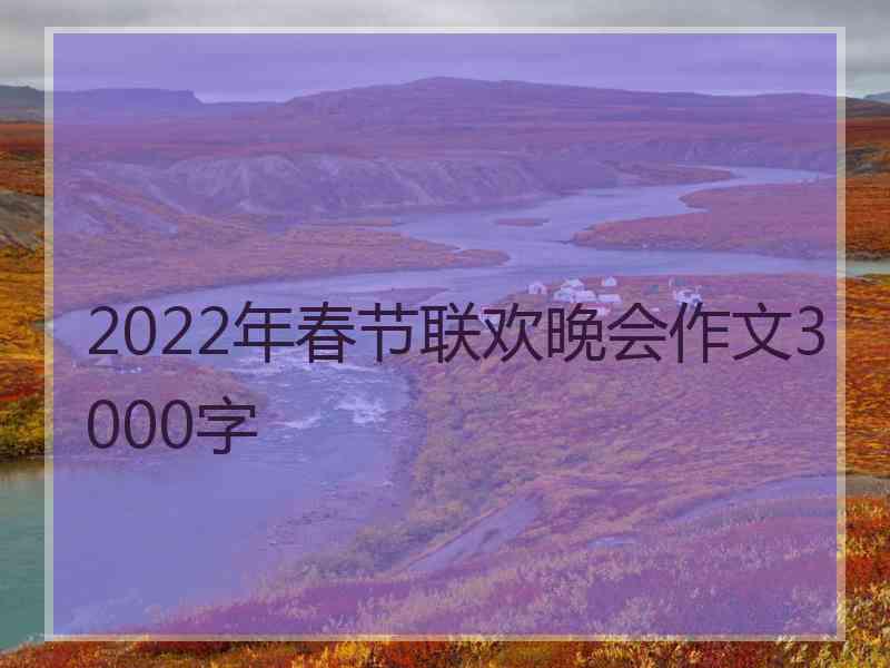 2022年春节联欢晚会作文3000字