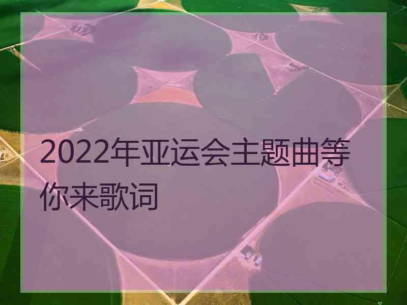 2022年亚运会主题曲等你来歌词