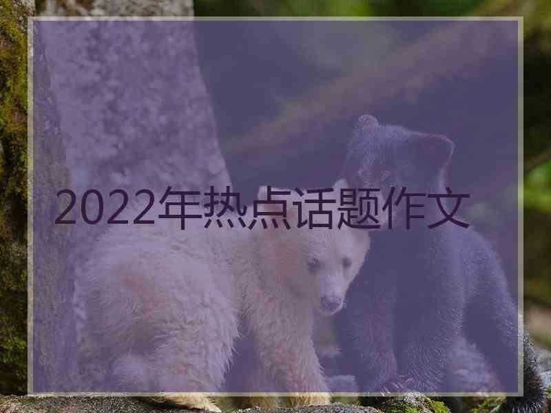 2022年热点话题作文