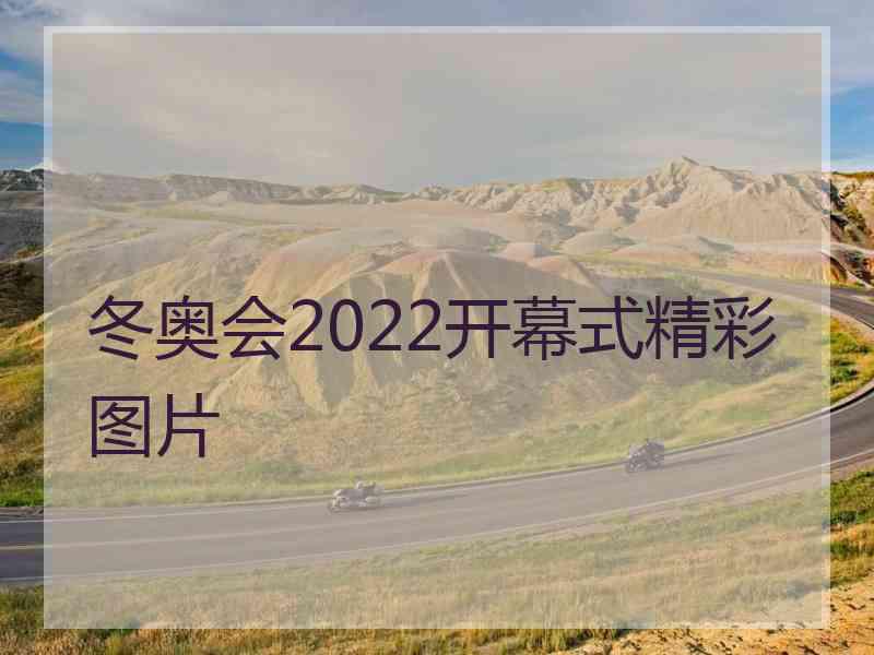 冬奥会2022开幕式精彩图片