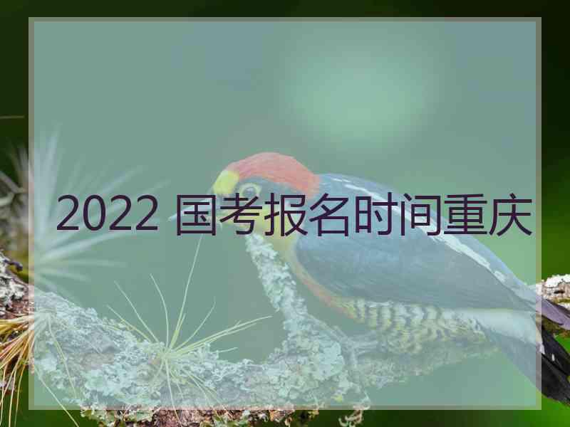 2022 国考报名时间重庆