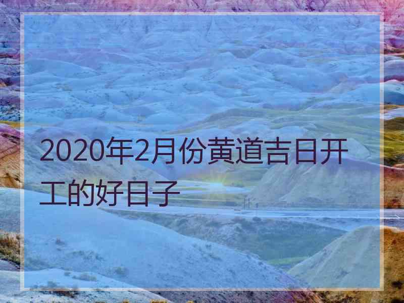 2020年2月份黄道吉日开工的好日子